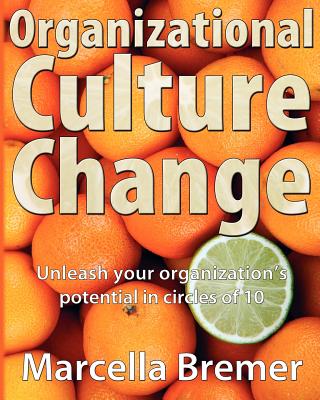 Organizational Culture Change: Unleashing your Organization's Potential in Circles of 10 - Marcella Bremer