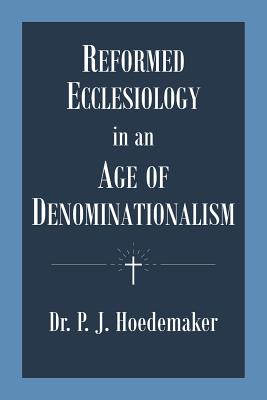 Reformed Ecclesiology in an Age of Denominationalism - Philippus Jacobus Hoedemaker