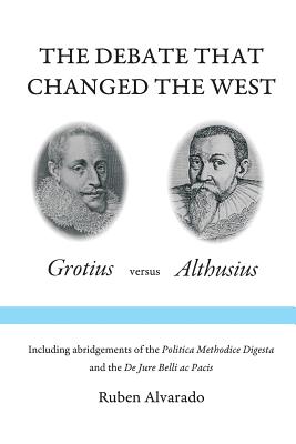 The Debate that Changed the West: Grotius versus Althusius - Ruben Alvarado