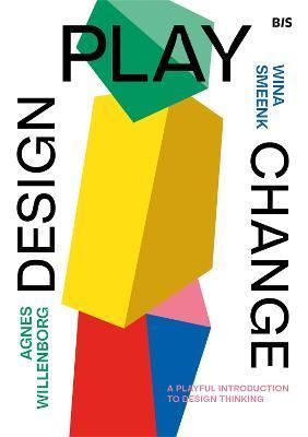 Design, Play, Change: A Playful Introduction to Design Thinking - Wina Smeenk