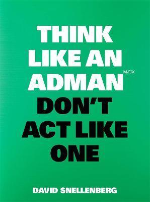 Think Like an Adman, Don't ACT Like One - David Snellenberg