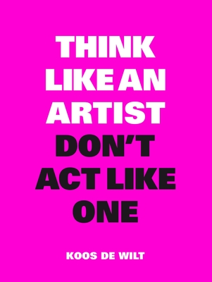 Think Like an Artist, Don't ACT Like One - Koos De Wilt
