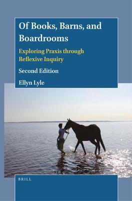 Of Books, Barns, and Boardrooms: Exploring Praxis Through Reflexive Inquiry (Second Edition) - Ellyn Lyle