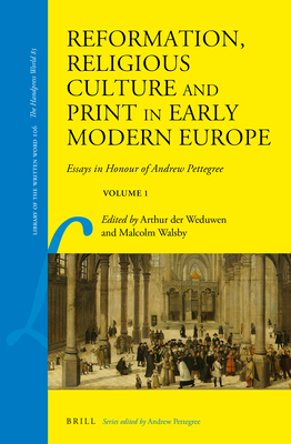 Reformation, Religious Culture and Print in Early Modern Europe: Essays in Honour of Andrew Pettegree, Volume 1 - Arthur Der Weduwen