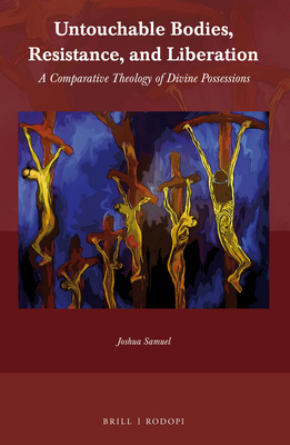 Untouchable Bodies, Resistance, and Liberation: A Comparative Theology of Divine Possessions - Joshua Samuel