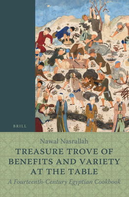 Treasure Trove of Benefits and Variety at the Table: A Fourteenth-Century Egyptian Cookbook: English Translation, with an Introduction and Glossary - Nawal Nasrallah