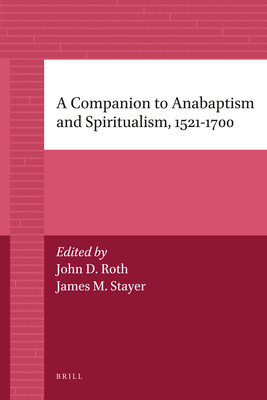 A Companion to Anabaptism and Spiritualism, 1521-1700 - James Stayer