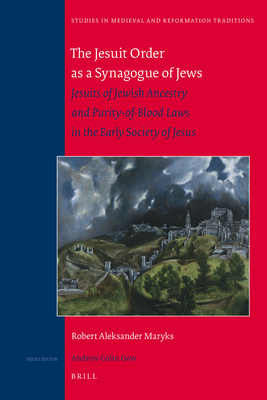 The Jesuit Order as a Synagogue of Jews: Jesuits of Jewish Ancestry and Purity-Of-Blood Laws in the Early Society of Jesus - Robert Aleksander Maryks