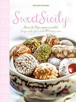 Sweet Sicily: Sugar and Spice, and All Things Nice - Alessandra Dammone