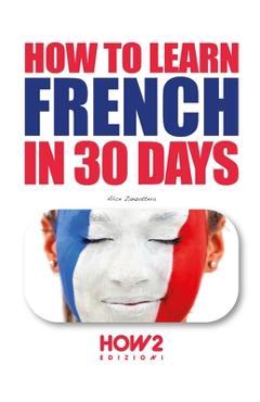 Coperta cărții 'How to Learn French in 30 Days - Alice Zanzottera'