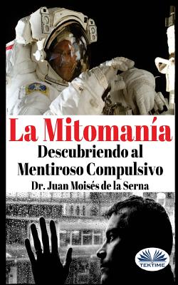 La Mitomanía: Descubriendo al Mentiroso Compulsivo - Juan Moisés De La Serna