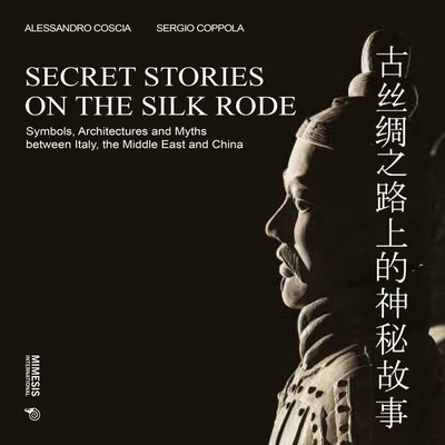 Secret Stories on the Silk Road: Symbols, Architectures and Myths Between Italy, the Middle East and China - Alessandro Coscia