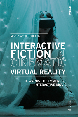 Interactive Fiction in Cinematic Virtual Reality: Towards the Immersive Interactive Movie - Maria Cecilia Reyes