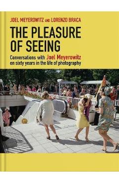 Poza produsului The Pleasure of Seeing: Conversations with Joel Meyerowitz on Sixty Years in the Life of Photography - Joel Meyerowitz
