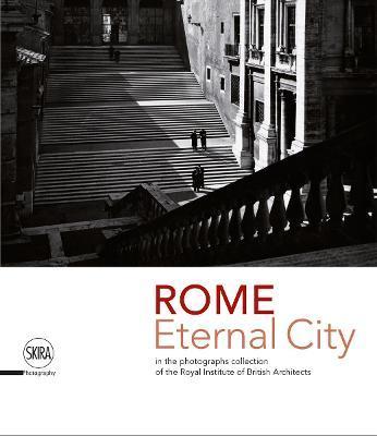 Rome: Eternal City: Rome in the Photographs Collection of the Royal Institute of British Architects - Marco Iuliano