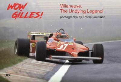 Wow Gilles!: Gilles Villeneuve, the Undying Legend - Ercole Colombo