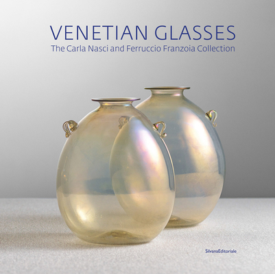 Venetian Glasses: The Carla Nasci and Ferruccio Franzoia Collection - Tiziana Casagrande