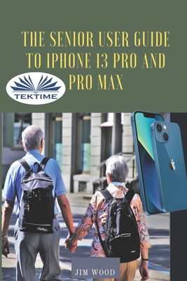 The Senior User Guide To IPhone 13 Pro And Pro Max: The Complete Step-By-Step Manual To Master And Discover All Apple IPhone 13 Pro And Pro Max Tips & - Jim Wood