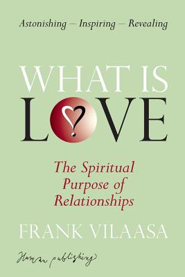 What is love?: The spiritual purpose of relationships - Frank Vilaasa
