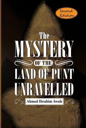 The Mystery of the Land of Punt Unravelled - Ahmed Ibrahim Awale