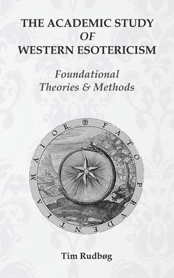 The Academic Study of Western Esotericism: Foundational Theories and Methods - Tim Rudbøg