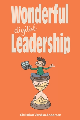 Wonderful Digital Leadership: A different look at time, innovation and leadership in a digital world - Christian Vandsø Andersen