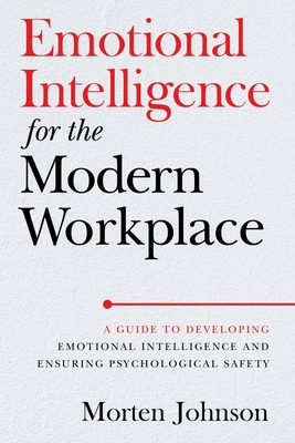 Emotional Intelligence for the Modern Workplace: A Guide to Developing Emotional Intelligence and Ensuring Psychological Safety - Morten Johnson