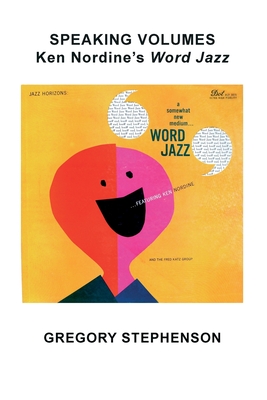 Speaking Volumes: Ken Nordine's Word Jazz - Gregory Kent Stephenson