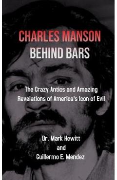 Coperta cărții 'Charles Manson Behind Bars: the crazy antics and amazing revelations of America's icon of evil - Mark Hewitt'