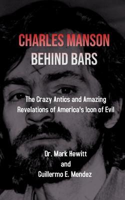 Charles Manson Behind Bars: the crazy antics and amazing revelations of America's icon of evil - Mark Hewitt