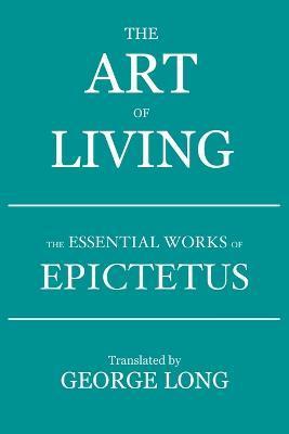 The Art of Living: The Essential Works of Epictetus - Epictetus