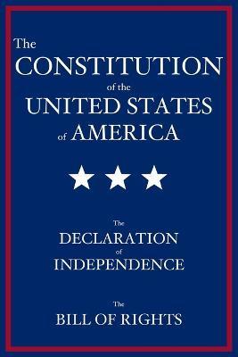The Constitution of the United States of America: The Declaration of Independence, The Bill of Rights - Founding Fathers