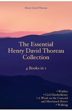 The Essential Henry David Thoreau Collection: 4 Books in 1 Walden Civil Disobedience A Week on the Concord and Merrimack Rivers Walking - Henry David Thoreau