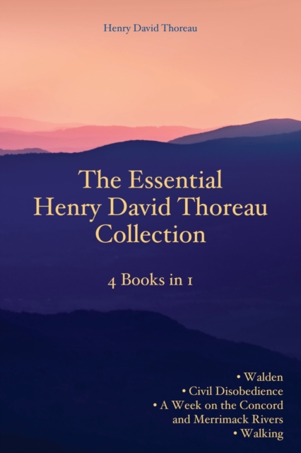 The Essential Henry David Thoreau Collection: 4 Books in 1 Walden Civil Disobedience A Week on the Concord and Merrimack Rivers Walking - Henry David Thoreau