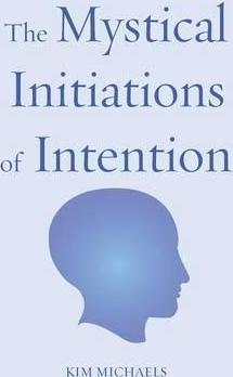 The Mystical Initiations of Intention - Kim Michaels