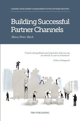Building Successful Partner Channels: Channel Development & Management in the Software Industry - Hans Peter Peter Bech