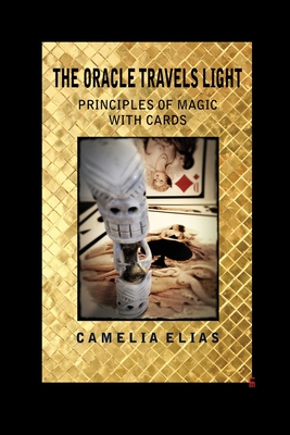 The Oracle Travels Light: Principles of Magic with Cards - Camelia Elias