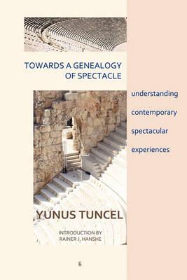 Towards a Genealogy of Spectacle: understanding contemporary spectacular experiences - Yunus Tuncel