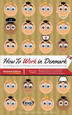 How to Work in Denmark Updated Edition: Tips for finding a job in Denmark, succeeding at work, and understanding your Danish boss - Kay Xander Mellish