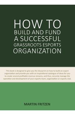 Coperta cărții 'How to Build and Fund A Successful Grassroots Esports Organization: This book is designed to give you the blueprint on'