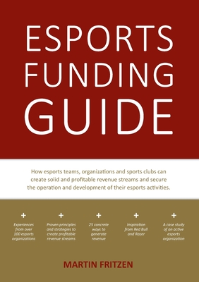Esports Funding Guide: How esports teams, organizations and sports clubs can create solid, profitable revenue streams to secure the operation - Martin Fritzen