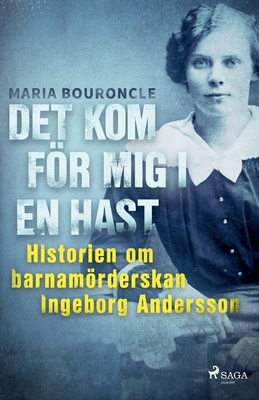 Det kom för mig i en hast - Historien om barnamörderskan Ingeborg Andersson - Maria Bouroncle