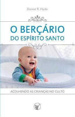 O Berçário do Espírito Santo: Acolhendo as crianças no culto - Daniel R. Hyde