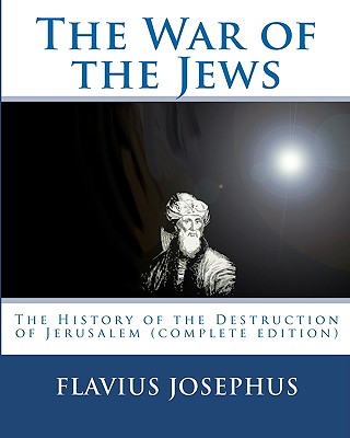 The War of the Jews: : The History of the Destruction of Jerusalem (complete edition, 7 books) - Flavius Josephus