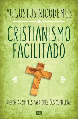 Cristianismo facilitado: Respostas simples para questões complexas - Augustus Nicodemus