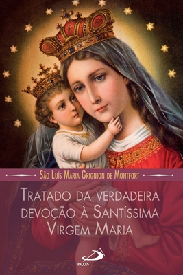 Tratado da verdadeira devoção a Santissima Virgem Maria - São Luis Maria De Montfort