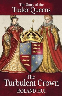 Coperta cărții 'The Turbulent Crown: The Story of the Tudor Queens - Roland Hui'
