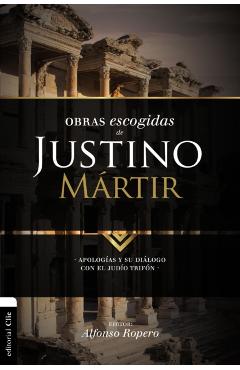 Obras escogidas de Justino Mártir: Apologías y su diálogo con el judío Trifón - Alfonso Ropero