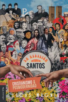 Cristianismo Y Posmodernidad: La Rebelión de Los Santos - Lucas Magnin