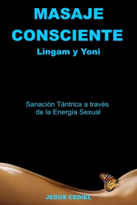 Masaje Consciente: Yoni y Lingam: Sanación Tántrica a través de la Energía Sexual (Lingam y Yoni) - Jesus Cediel Monasterio